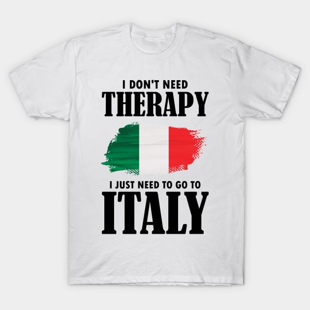 I Don't Need Therapy I Just Need To Go To Italy T-Shirt by AmazingDesigns